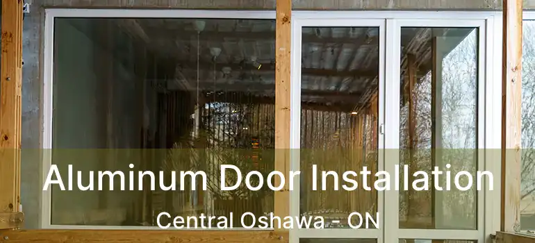 Aluminum Door Installation Central Oshawa - ON