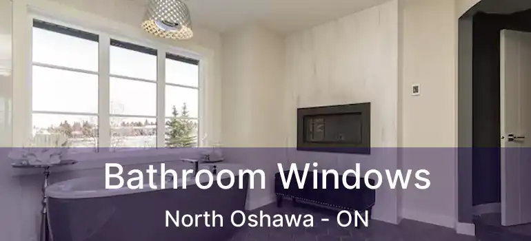  Bathroom Windows North Oshawa - ON