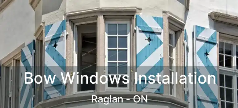 Bow Windows Installation Raglan - ON