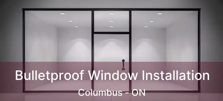  Bulletproof Window Installation Columbus - ON