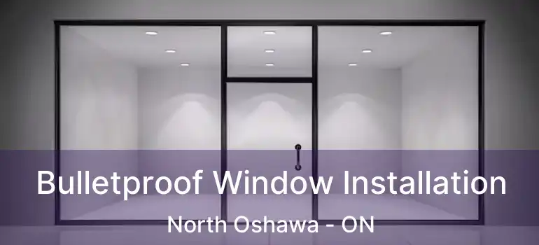  Bulletproof Window Installation North Oshawa - ON