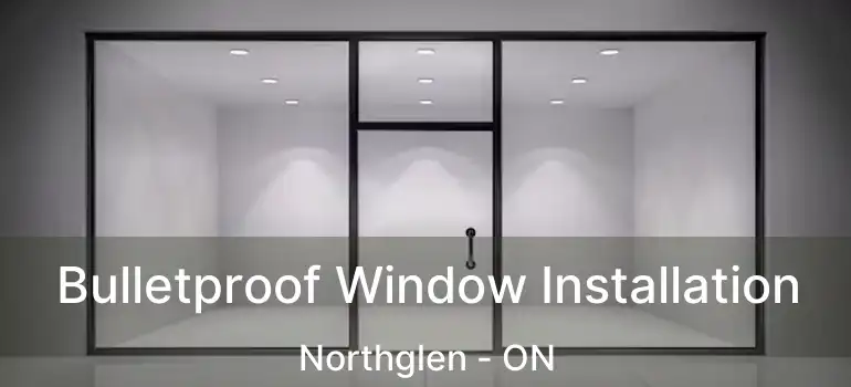 Bulletproof Window Installation Northglen - ON