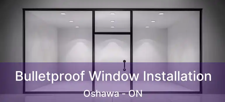  Bulletproof Window Installation Oshawa - ON