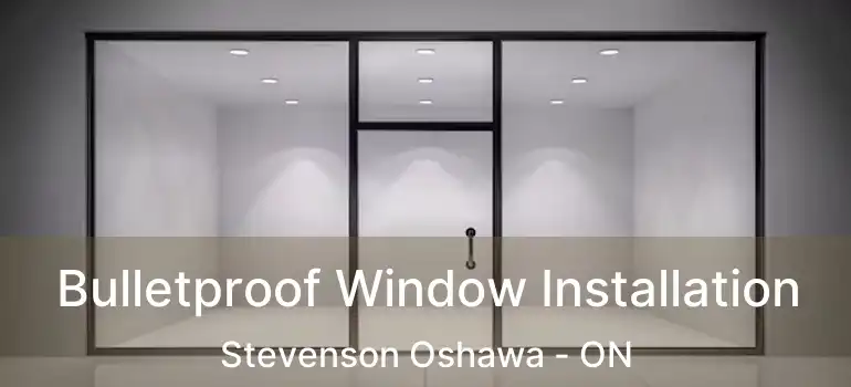  Bulletproof Window Installation Stevenson Oshawa - ON