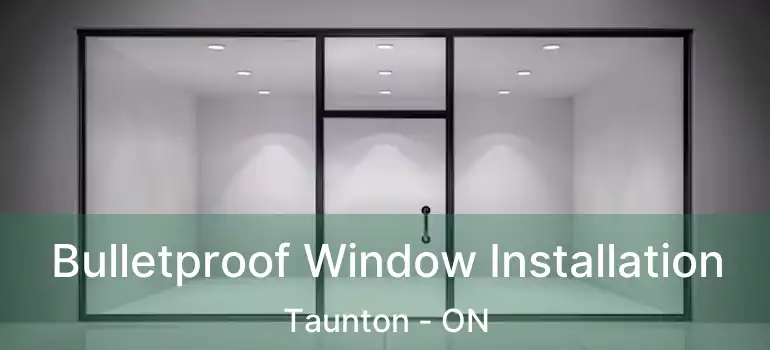  Bulletproof Window Installation Taunton - ON