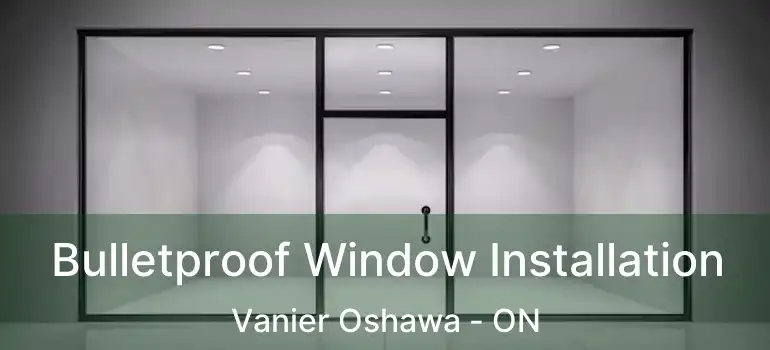  Bulletproof Window Installation Vanier Oshawa - ON