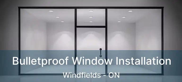  Bulletproof Window Installation Windfields - ON