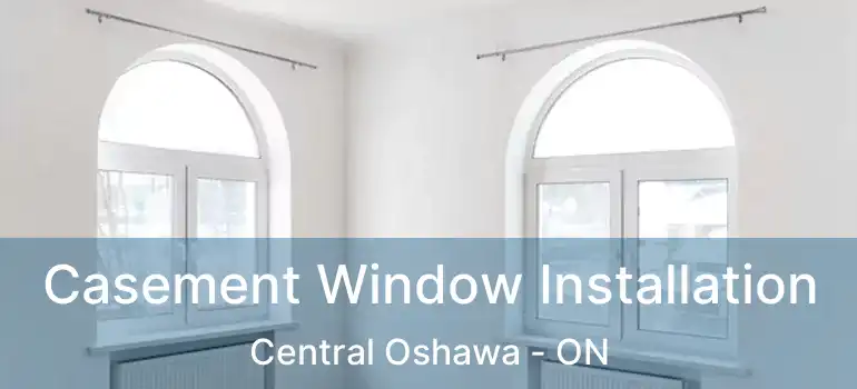 Casement Window Installation Central Oshawa - ON