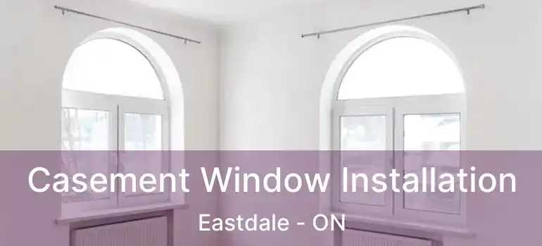 Casement Window Installation Eastdale - ON