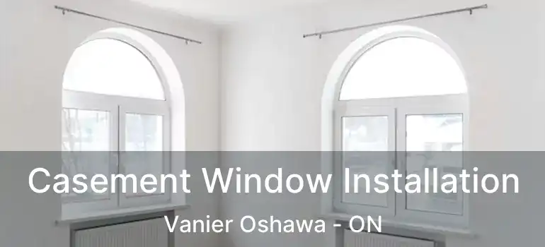 Casement Window Installation Vanier Oshawa - ON