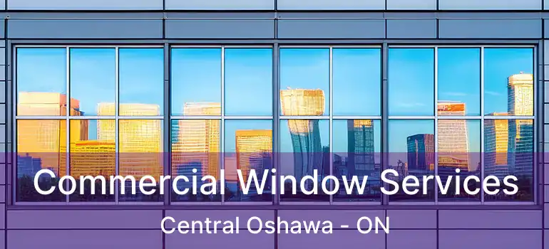 Commercial Window Services Central Oshawa - ON
