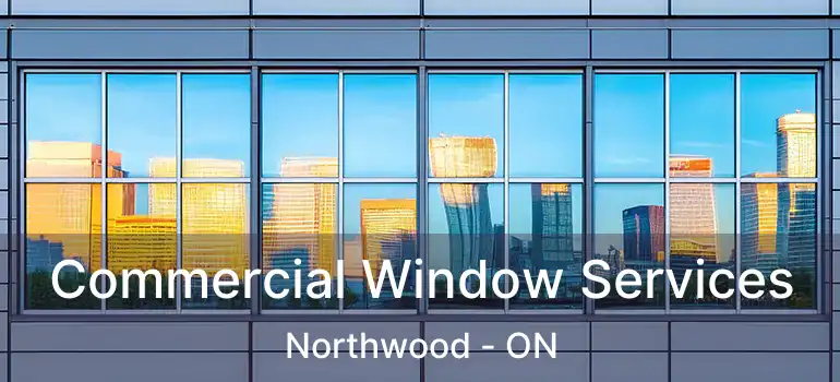 Commercial Window Services Northwood - ON