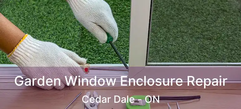 Garden Window Enclosure Repair Cedar Dale - ON