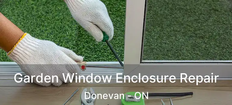 Garden Window Enclosure Repair Donevan - ON
