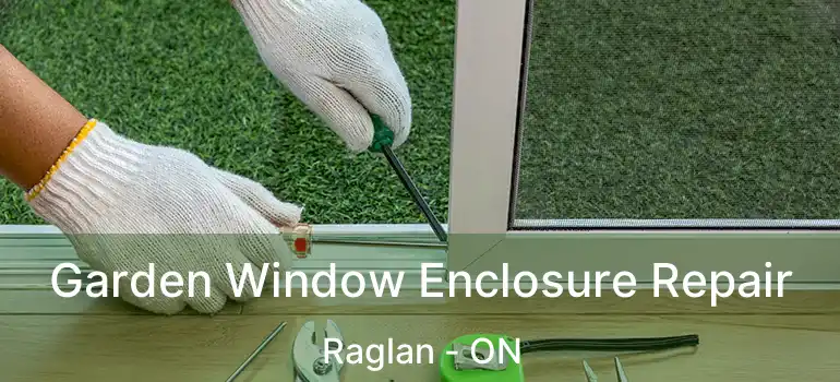 Garden Window Enclosure Repair Raglan - ON