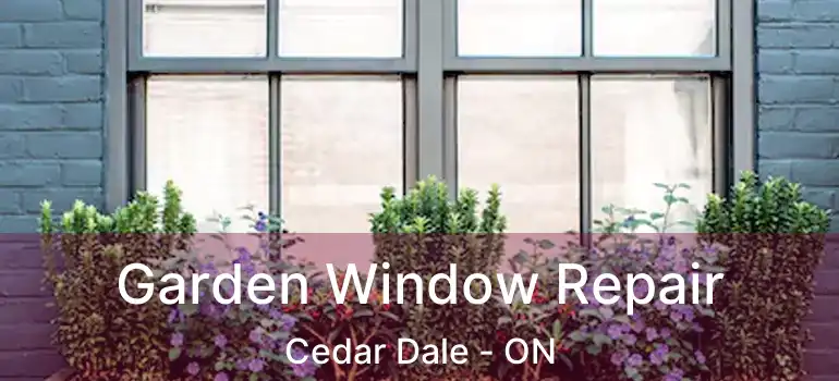  Garden Window Repair Cedar Dale - ON