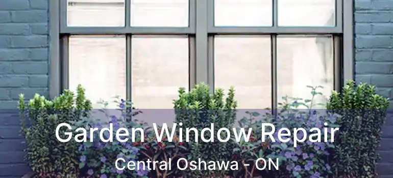 Garden Window Repair Central Oshawa - ON