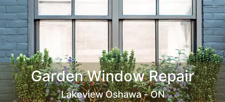 Garden Window Repair Lakeview Oshawa - ON