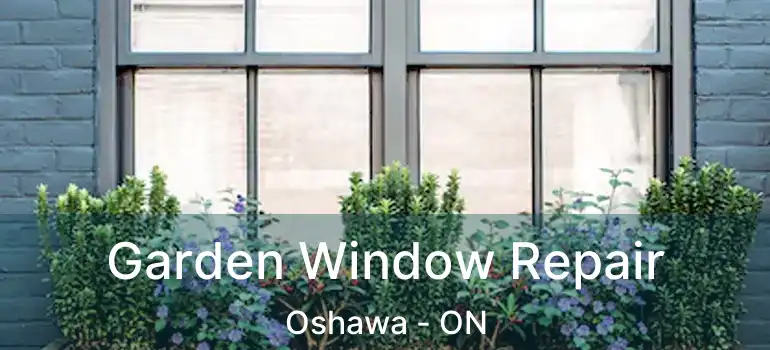 Garden Window Repair Oshawa - ON