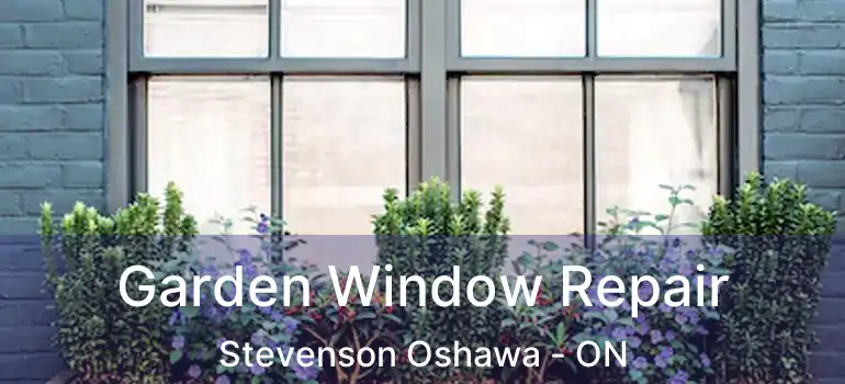  Garden Window Repair Stevenson Oshawa - ON