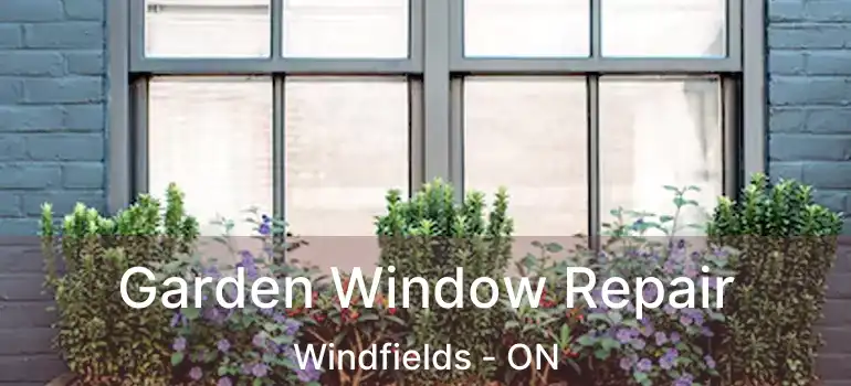 Garden Window Repair Windfields - ON