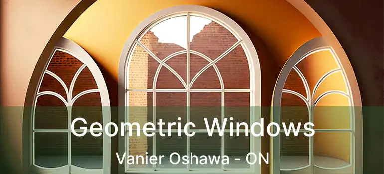 Geometric Windows Vanier Oshawa - ON