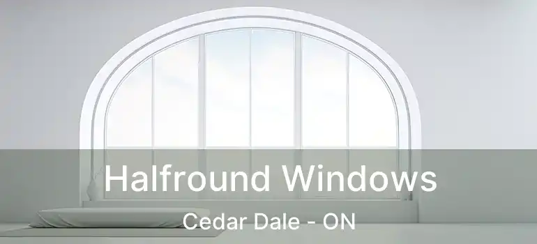  Halfround Windows Cedar Dale - ON