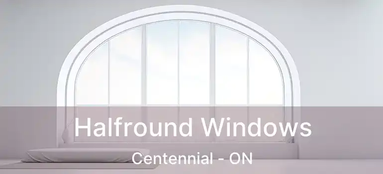  Halfround Windows Centennial - ON