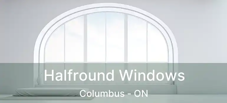 Halfround Windows Columbus - ON