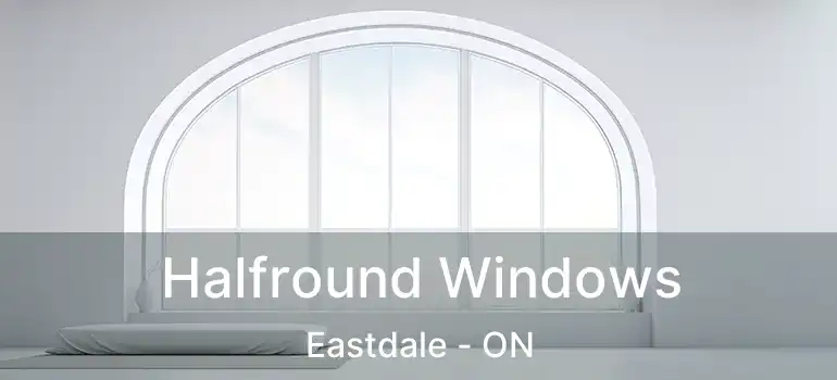  Halfround Windows Eastdale - ON