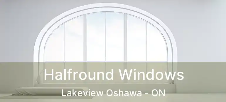  Halfround Windows Lakeview Oshawa - ON