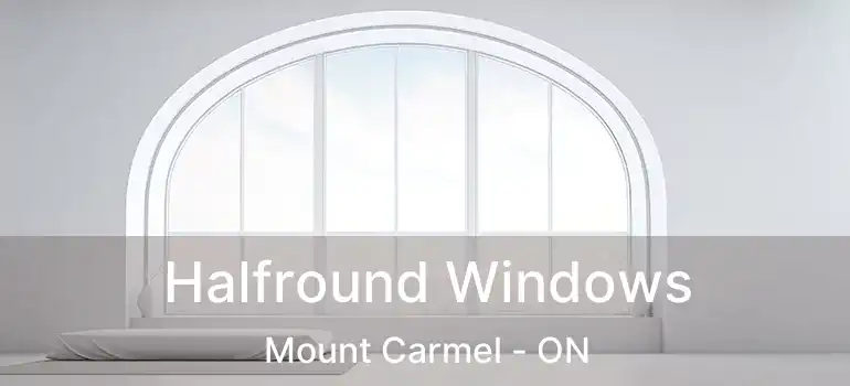 Halfround Windows Mount Carmel - ON