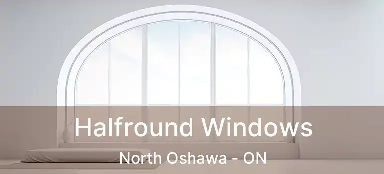 Halfround Windows North Oshawa - ON