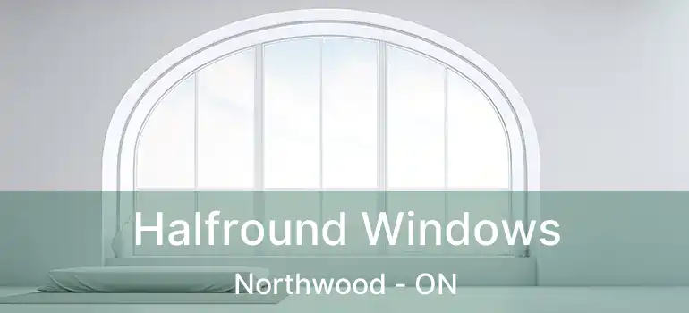  Halfround Windows Northwood - ON