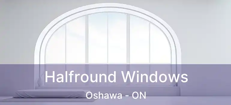  Halfround Windows Oshawa - ON