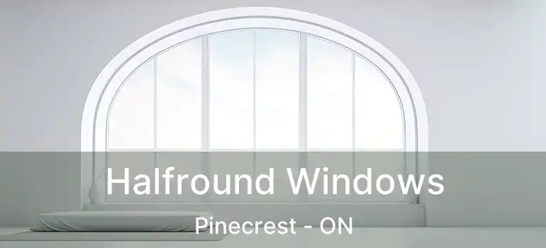  Halfround Windows Pinecrest - ON