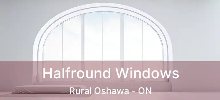 Halfround Windows Rural Oshawa - ON