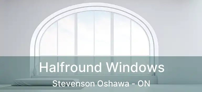  Halfround Windows Stevenson Oshawa - ON