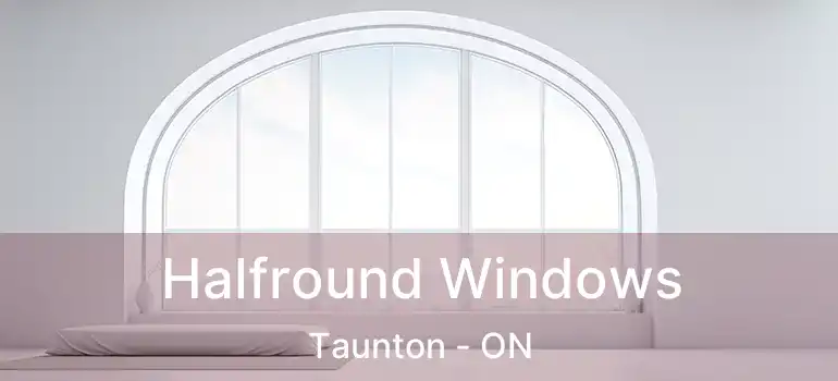  Halfround Windows Taunton - ON