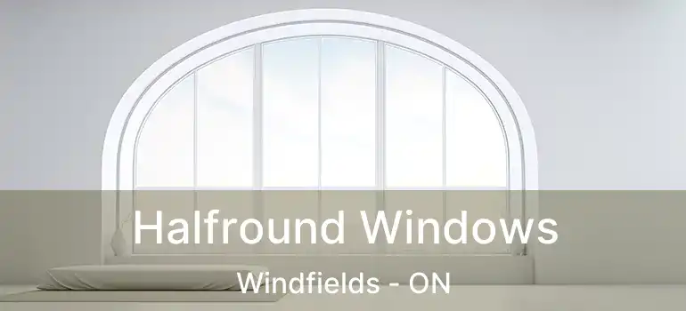  Halfround Windows Windfields - ON