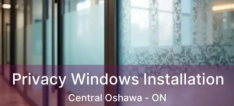  Privacy Windows Installation Central Oshawa - ON