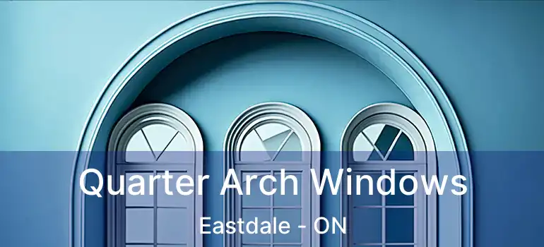 Quarter Arch Windows Eastdale - ON