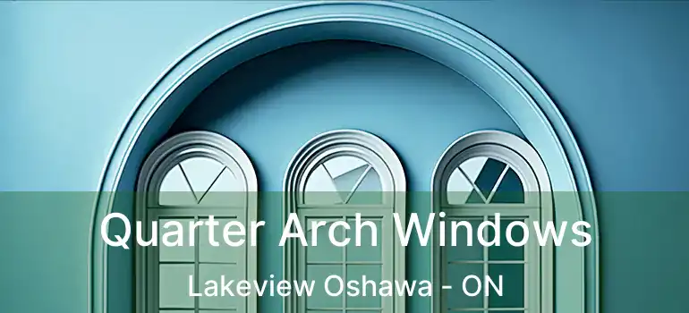 Quarter Arch Windows Lakeview Oshawa - ON