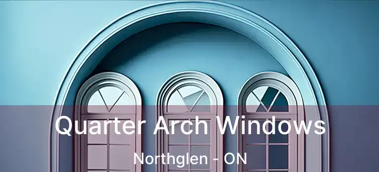  Quarter Arch Windows Northglen - ON