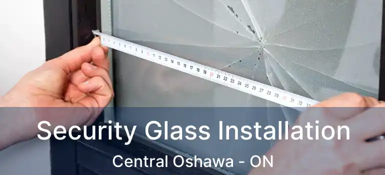 Security Glass Installation Central Oshawa - ON