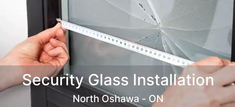 Security Glass Installation North Oshawa - ON
