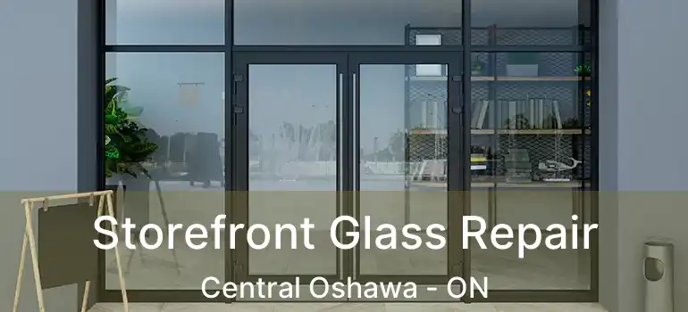 Storefront Glass Repair Central Oshawa - ON