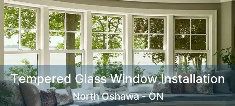 Tempered Glass Window Installation North Oshawa - ON