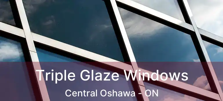 Triple Glaze Windows Central Oshawa - ON