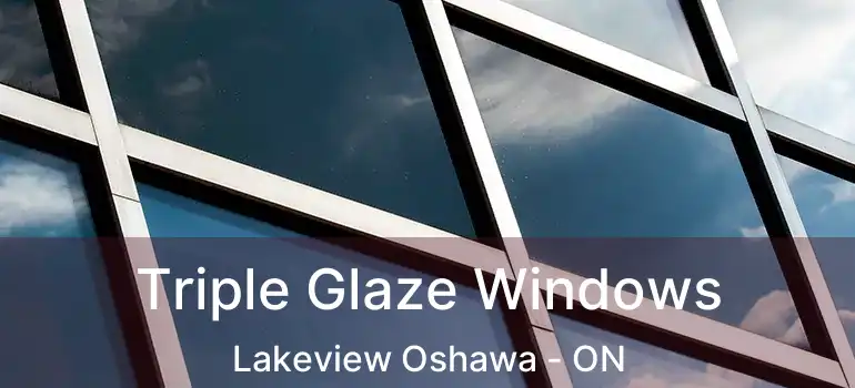 Triple Glaze Windows Lakeview Oshawa - ON